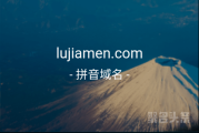 “鹿家门”含义如何？三拼域名lujiamen.com不容错过