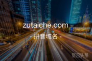 三拼域名“租台车”含义好，zutaiche.com震撼来袭