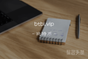 “比特币”前景无限，btbi.vip在这等你