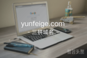 三拼域名“云飞鸽”yunfeige.com！心动就抓紧行动吧