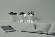 三声母域名含义众多！xgq.cn等你来取