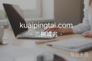 三拼域名“快平台”还不错呦！kuaipingtai.com闪亮登场